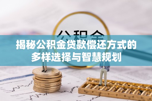 林边揭秘公积金贷款偿还方式的多样选择与智慧规划
