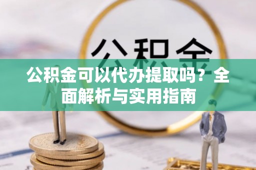 林边公积金可以代办提取吗？全面解析与实用指南