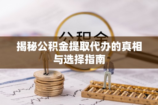 林边揭秘公积金提取代办的真相与选择指南
