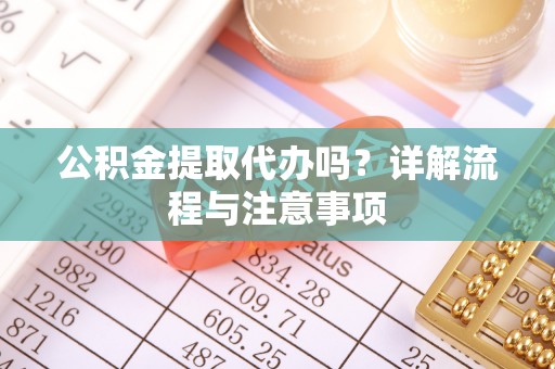 林边公积金提取代办吗？详解流程与注意事项