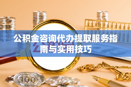 林边公积金咨询代办提取服务指南与实用技巧