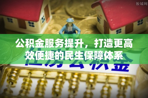 林边公积金服务提升，打造更高效便捷的民生保障体系