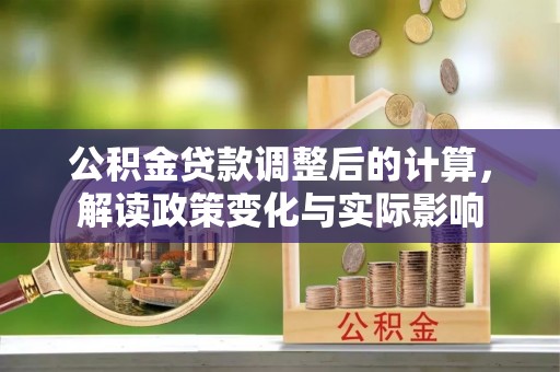 林边公积金贷款调整后的计算，解读政策变化与实际影响
