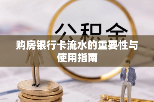 林边购房银行卡流水的重要性与使用指南