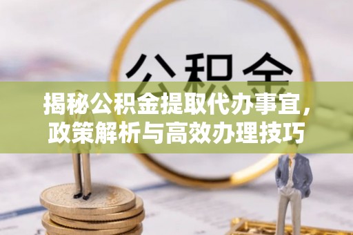 林边揭秘公积金提取代办事宜，政策解析与高效办理技巧