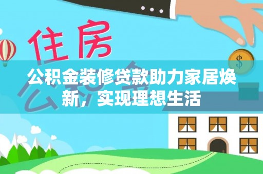 林边公积金装修贷款助力家居焕新，实现理想生活