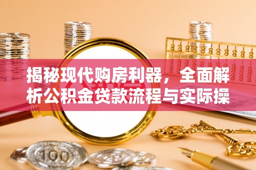 林边揭秘现代购房利器，全面解析公积金贷款流程与实际操作指南
