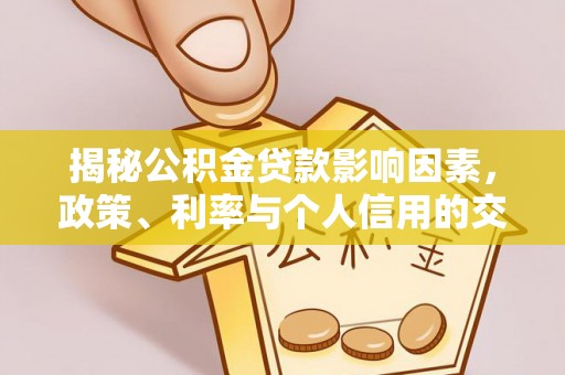 林边揭秘公积金贷款影响因素，政策、利率与个人信用的交织作用