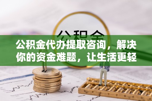 林边公积金代办提取咨询，解决你的资金难题，让生活更轻松