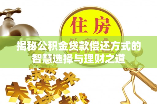 林边揭秘公积金贷款偿还方式的智慧选择与理财之道