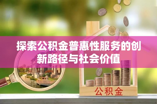 林边探索公积金普惠性服务的创新路径与社会价值