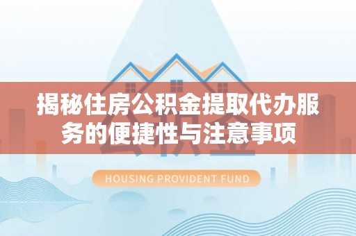 林边揭秘住房公积金提取代办服务的便捷性与注意事项