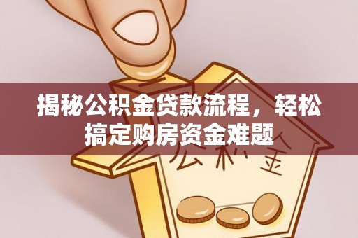 林边揭秘公积金贷款流程，轻松搞定购房资金难题