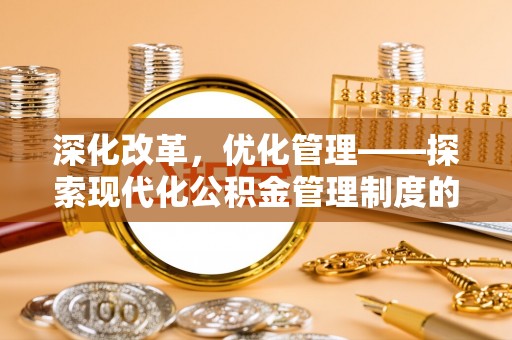 林边深化改革，优化管理——探索现代化公积金管理制度的实践与未来