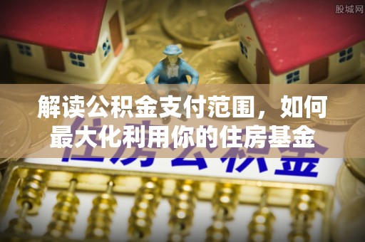 林边解读公积金支付范围，如何最大化利用你的住房基金