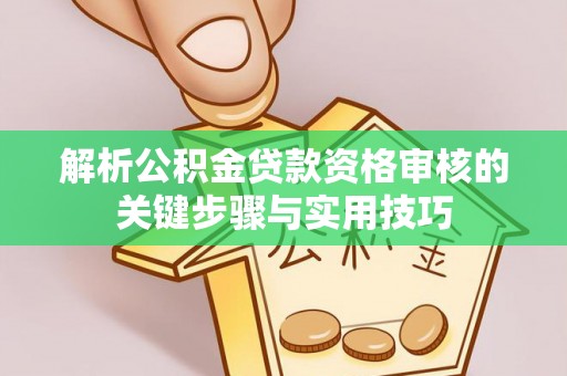林边解析公积金贷款资格审核的关键步骤与实用技巧