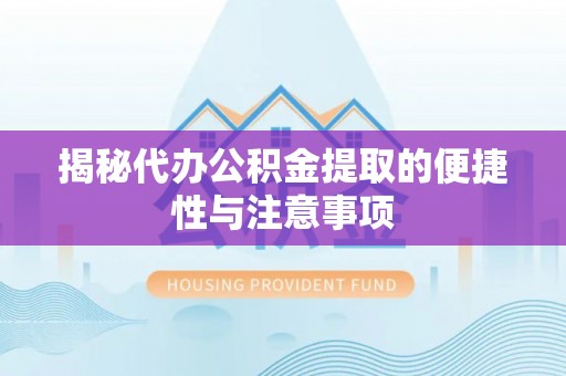 林边揭秘代办公积金提取的便捷性与注意事项