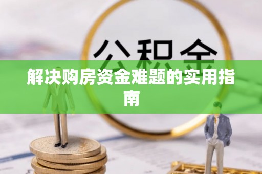 林边解决购房资金难题的实用指南