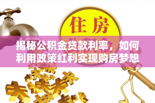 林边揭秘公积金贷款利率，如何利用政策红利实现购房梦想？