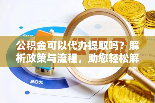 林边公积金可以代办提取吗？解析政策与流程，助您轻松解决疑问
