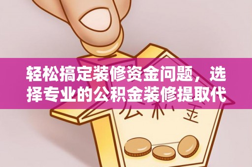林边轻松搞定装修资金问题，选择专业的公积金装修提取代办服务