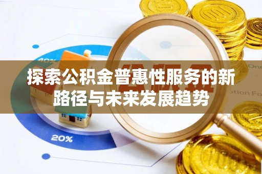 林边探索公积金普惠性服务的新路径与未来发展趋势