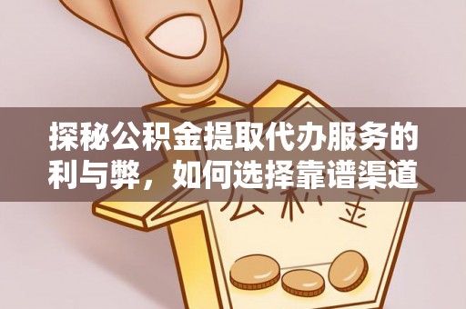 林边探秘公积金提取代办服务的利与弊，如何选择靠谱渠道？