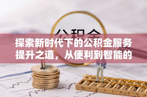 林边探索新时代下的公积金服务提升之道，从便利到智能的全面升级