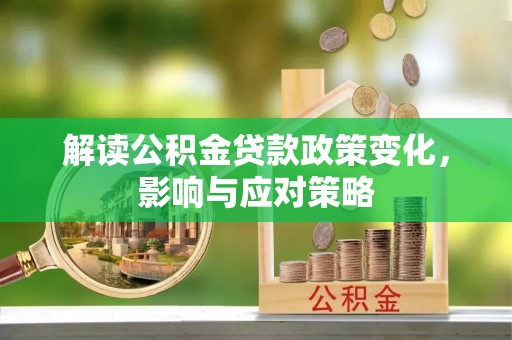 林边解读公积金贷款政策变化，影响与应对策略