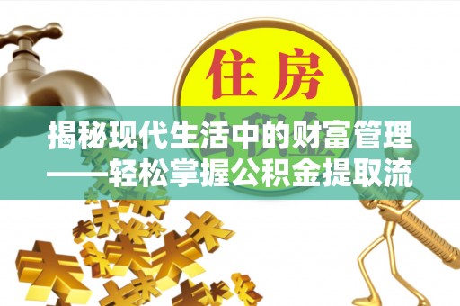林边揭秘现代生活中的财富管理——轻松掌握公积金提取流程的艺术