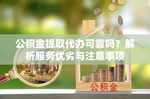 林边公积金提取代办可靠吗？解析服务优劣与注意事项
