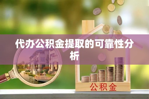 林边代办公积金提取的可靠性分析