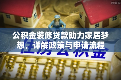 林边公积金装修贷款助力家居梦想，详解政策与申请流程