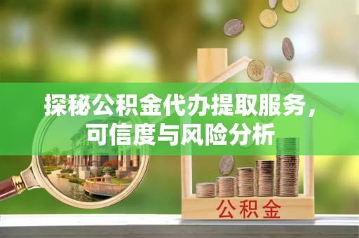 林边探秘公积金代办提取服务，可信度与风险分析