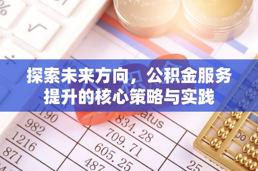 林边探索未来方向，公积金服务提升的核心策略与实践