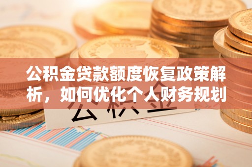 林边公积金贷款额度恢复政策解析，如何优化个人财务规划