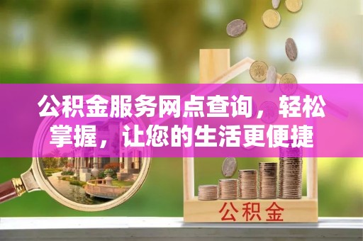 林边公积金服务网点查询，轻松掌握，让您的生活更便捷