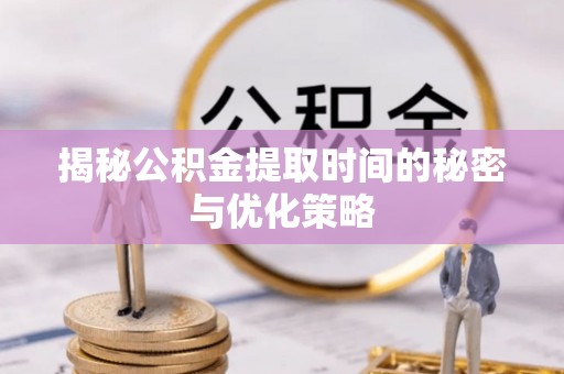 林边揭秘公积金提取时间的秘密与优化策略