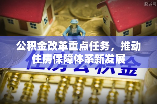 林边公积金改革重点任务，推动住房保障体系新发展