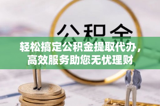 林边轻松搞定公积金提取代办，高效服务助您无忧理财