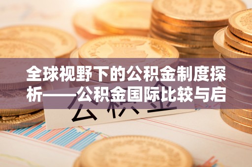 林边全球视野下的公积金制度探析——公积金国际比较与启示