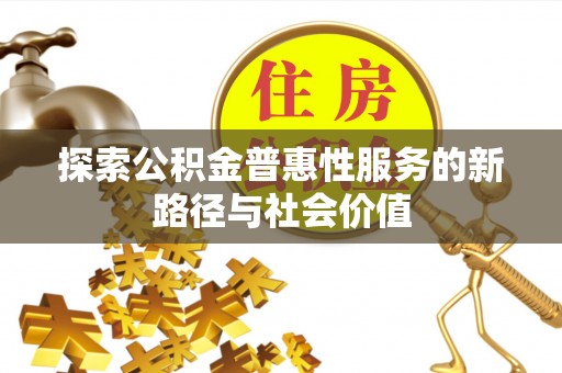 林边探索公积金普惠性服务的新路径与社会价值