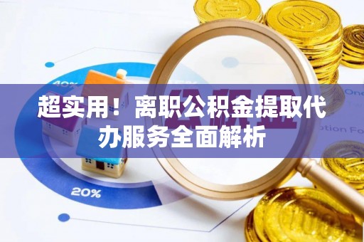 林边超实用！离职公积金提取代办服务全面解析