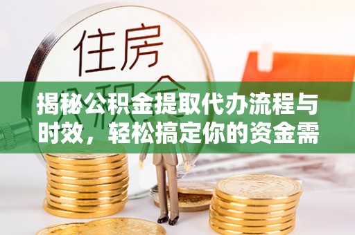 林边揭秘公积金提取代办流程与时效，轻松搞定你的资金需求