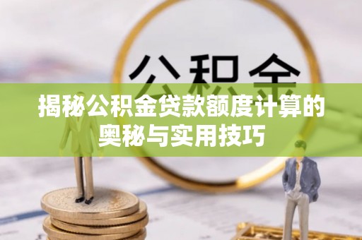 林边揭秘公积金贷款额度计算的奥秘与实用技巧