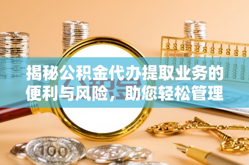 林边揭秘公积金代办提取业务的便利与风险，助您轻松管理个人财务