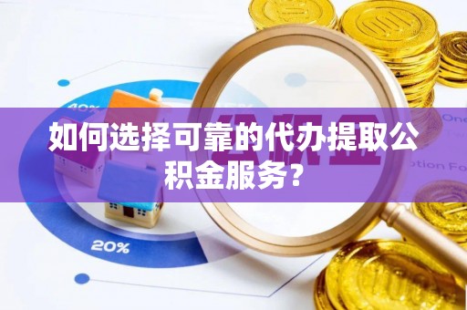 林边如何选择可靠的代办提取公积金服务？