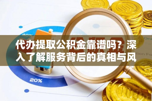 林边代办提取公积金靠谱吗？深入了解服务背后的真相与风险