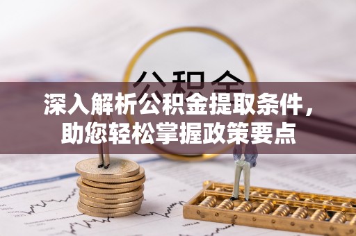 林边深入解析公积金提取条件，助您轻松掌握政策要点