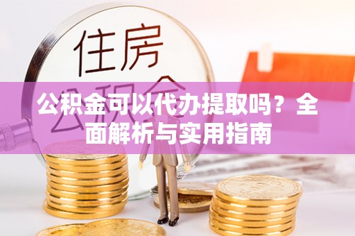 林边公积金可以代办提取吗？全面解析与实用指南